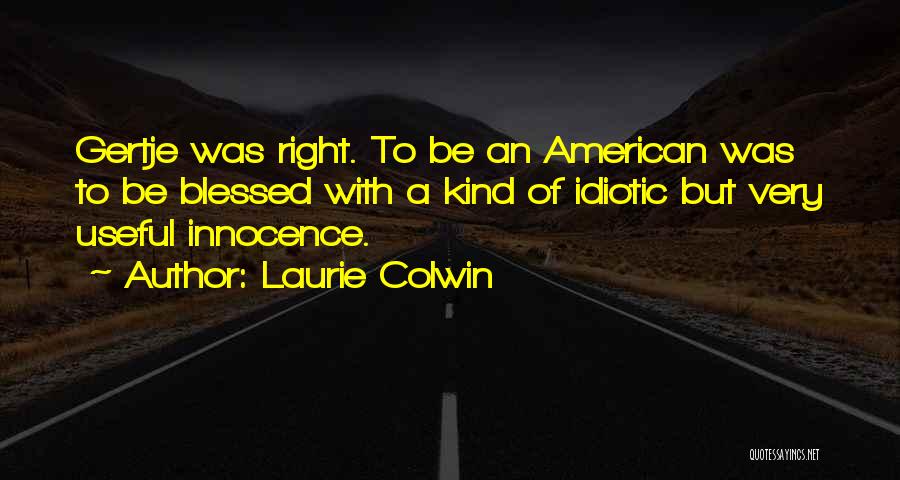 Laurie Colwin Quotes: Gertje Was Right. To Be An American Was To Be Blessed With A Kind Of Idiotic But Very Useful Innocence.