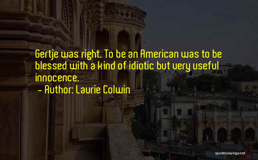 Laurie Colwin Quotes: Gertje Was Right. To Be An American Was To Be Blessed With A Kind Of Idiotic But Very Useful Innocence.