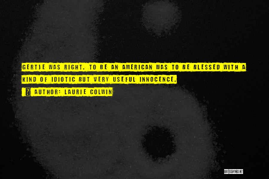 Laurie Colwin Quotes: Gertje Was Right. To Be An American Was To Be Blessed With A Kind Of Idiotic But Very Useful Innocence.