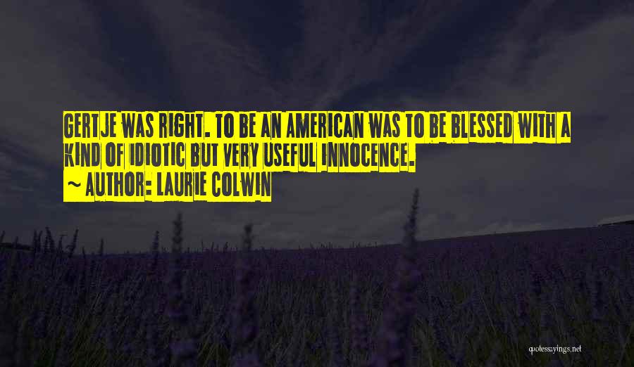 Laurie Colwin Quotes: Gertje Was Right. To Be An American Was To Be Blessed With A Kind Of Idiotic But Very Useful Innocence.