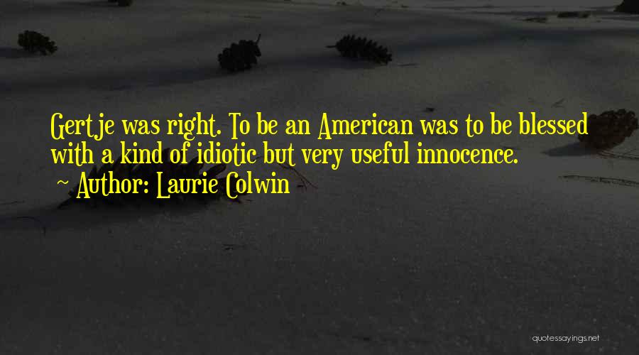 Laurie Colwin Quotes: Gertje Was Right. To Be An American Was To Be Blessed With A Kind Of Idiotic But Very Useful Innocence.