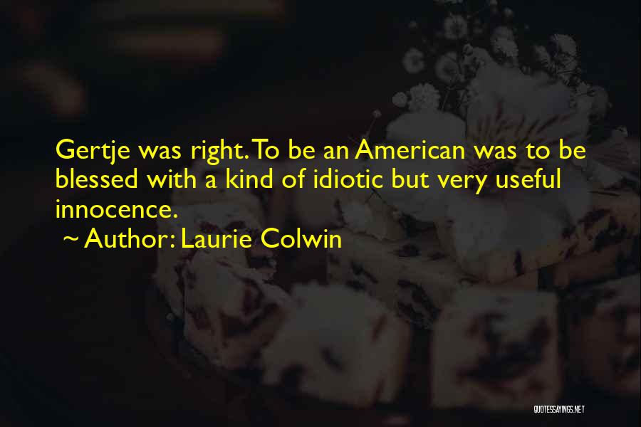 Laurie Colwin Quotes: Gertje Was Right. To Be An American Was To Be Blessed With A Kind Of Idiotic But Very Useful Innocence.