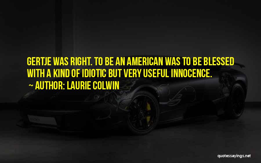 Laurie Colwin Quotes: Gertje Was Right. To Be An American Was To Be Blessed With A Kind Of Idiotic But Very Useful Innocence.