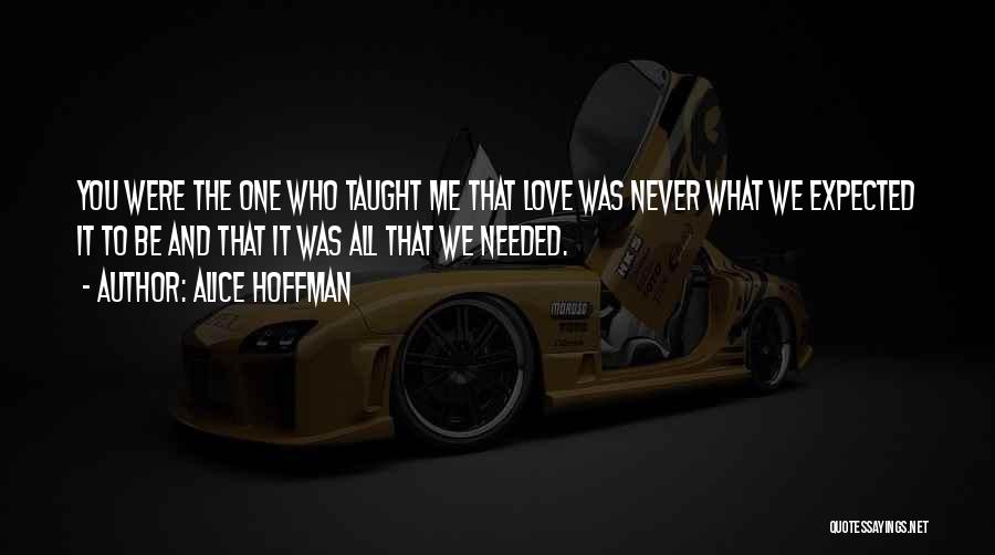 Alice Hoffman Quotes: You Were The One Who Taught Me That Love Was Never What We Expected It To Be And That It