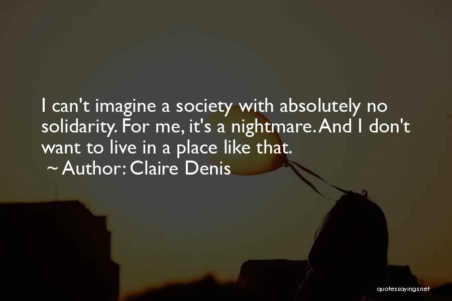 Claire Denis Quotes: I Can't Imagine A Society With Absolutely No Solidarity. For Me, It's A Nightmare. And I Don't Want To Live