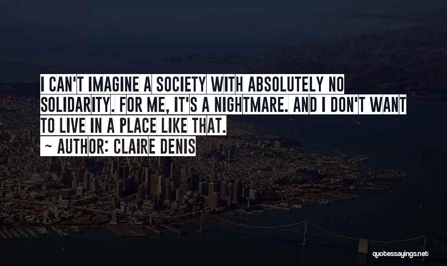 Claire Denis Quotes: I Can't Imagine A Society With Absolutely No Solidarity. For Me, It's A Nightmare. And I Don't Want To Live