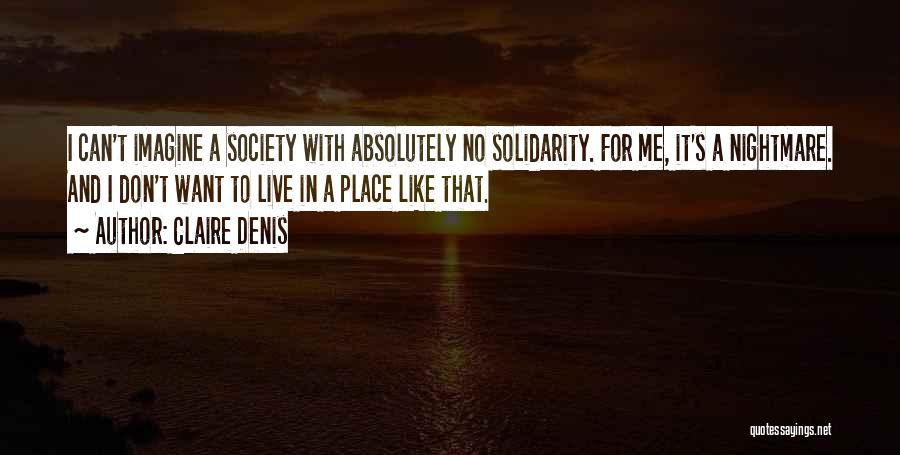 Claire Denis Quotes: I Can't Imagine A Society With Absolutely No Solidarity. For Me, It's A Nightmare. And I Don't Want To Live