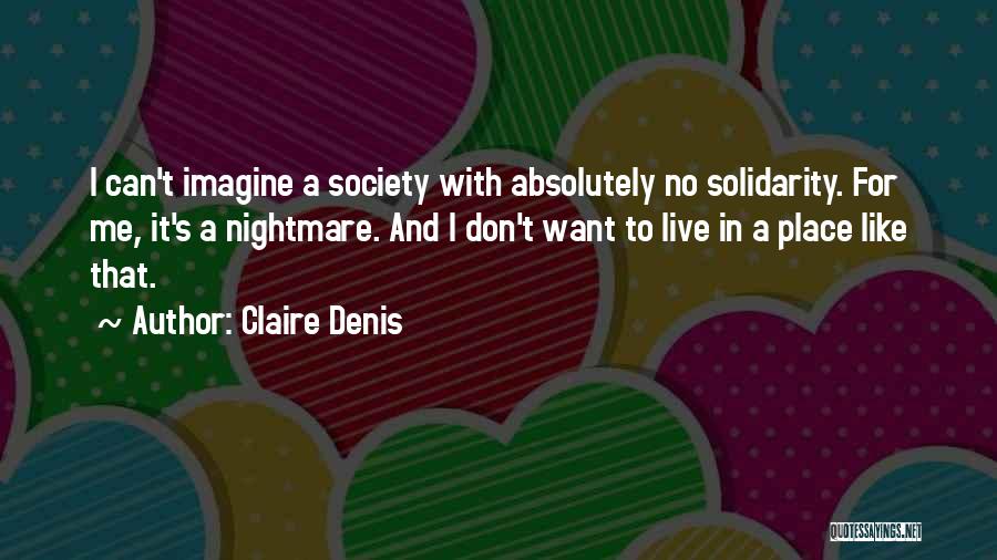 Claire Denis Quotes: I Can't Imagine A Society With Absolutely No Solidarity. For Me, It's A Nightmare. And I Don't Want To Live