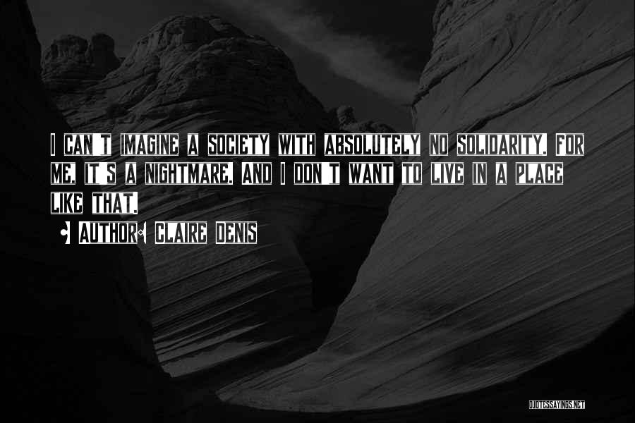 Claire Denis Quotes: I Can't Imagine A Society With Absolutely No Solidarity. For Me, It's A Nightmare. And I Don't Want To Live