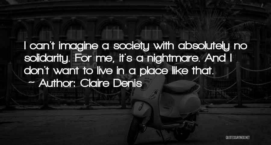 Claire Denis Quotes: I Can't Imagine A Society With Absolutely No Solidarity. For Me, It's A Nightmare. And I Don't Want To Live