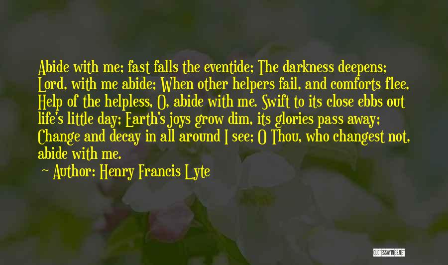 Henry Francis Lyte Quotes: Abide With Me; Fast Falls The Eventide; The Darkness Deepens; Lord, With Me Abide; When Other Helpers Fail, And Comforts