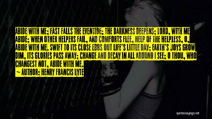 Henry Francis Lyte Quotes: Abide With Me; Fast Falls The Eventide; The Darkness Deepens; Lord, With Me Abide; When Other Helpers Fail, And Comforts