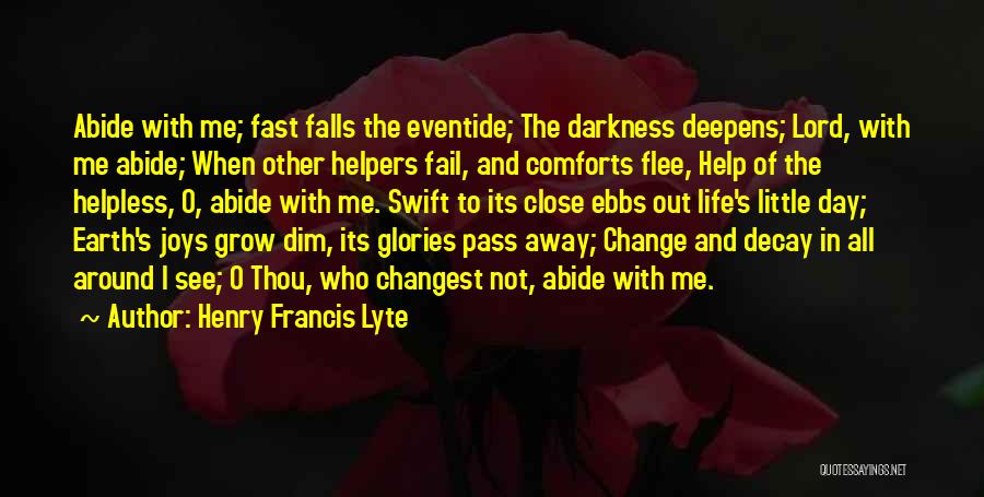 Henry Francis Lyte Quotes: Abide With Me; Fast Falls The Eventide; The Darkness Deepens; Lord, With Me Abide; When Other Helpers Fail, And Comforts
