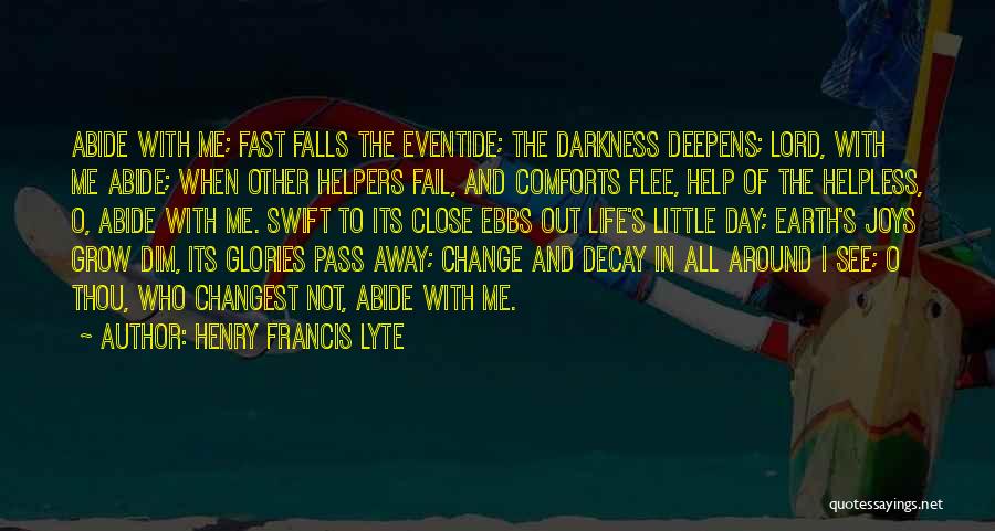 Henry Francis Lyte Quotes: Abide With Me; Fast Falls The Eventide; The Darkness Deepens; Lord, With Me Abide; When Other Helpers Fail, And Comforts