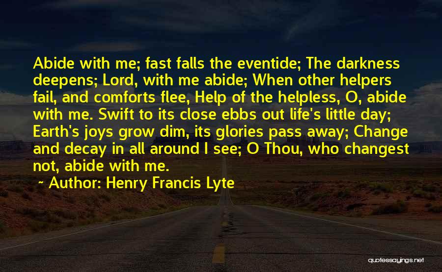 Henry Francis Lyte Quotes: Abide With Me; Fast Falls The Eventide; The Darkness Deepens; Lord, With Me Abide; When Other Helpers Fail, And Comforts