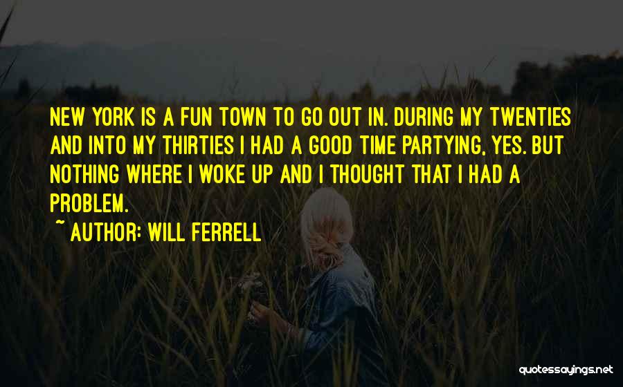 Will Ferrell Quotes: New York Is A Fun Town To Go Out In. During My Twenties And Into My Thirties I Had A