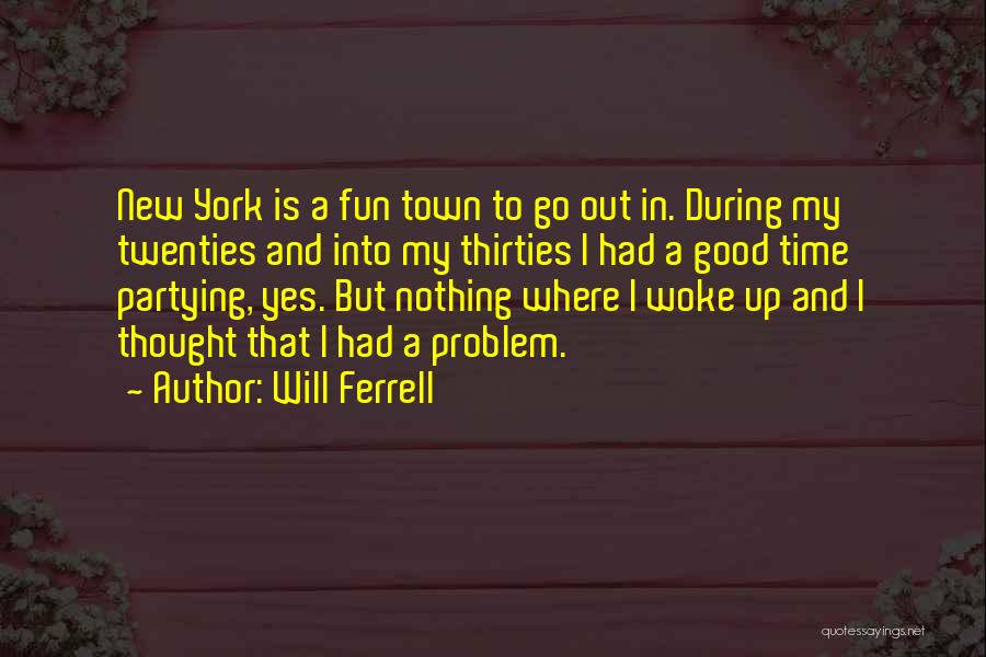 Will Ferrell Quotes: New York Is A Fun Town To Go Out In. During My Twenties And Into My Thirties I Had A