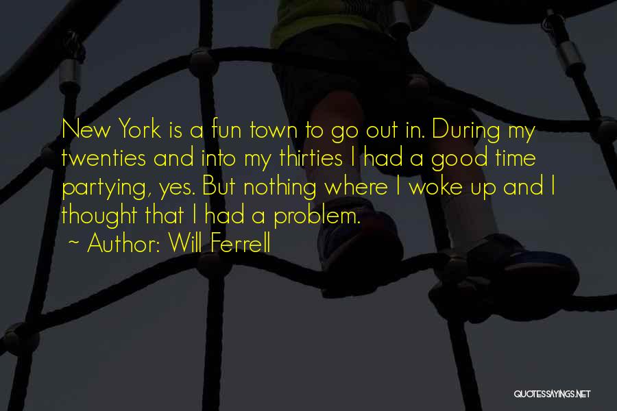 Will Ferrell Quotes: New York Is A Fun Town To Go Out In. During My Twenties And Into My Thirties I Had A