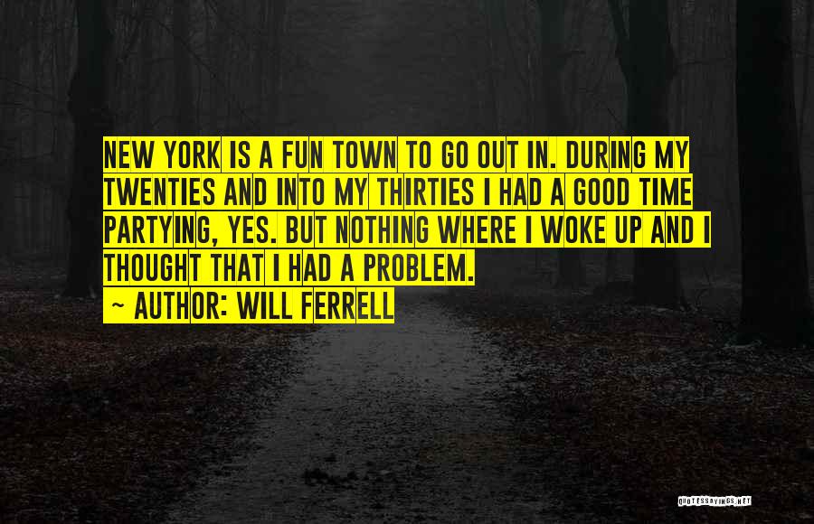 Will Ferrell Quotes: New York Is A Fun Town To Go Out In. During My Twenties And Into My Thirties I Had A