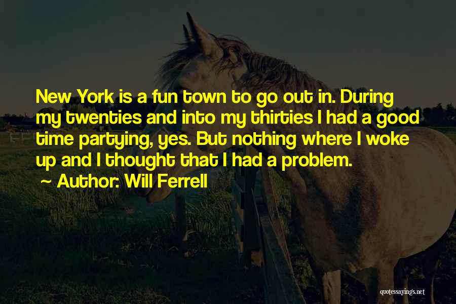 Will Ferrell Quotes: New York Is A Fun Town To Go Out In. During My Twenties And Into My Thirties I Had A