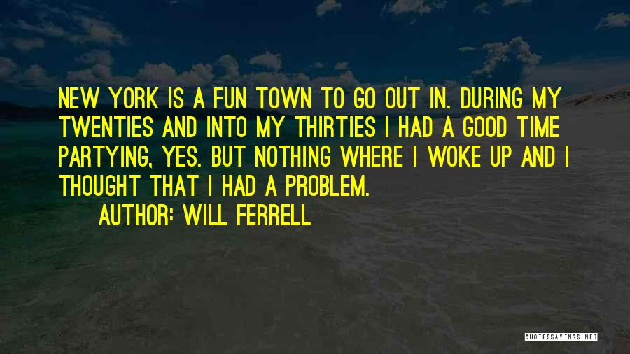Will Ferrell Quotes: New York Is A Fun Town To Go Out In. During My Twenties And Into My Thirties I Had A