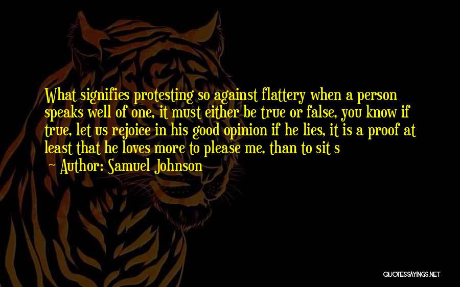 Samuel Johnson Quotes: What Signifies Protesting So Against Flattery When A Person Speaks Well Of One, It Must Either Be True Or False,