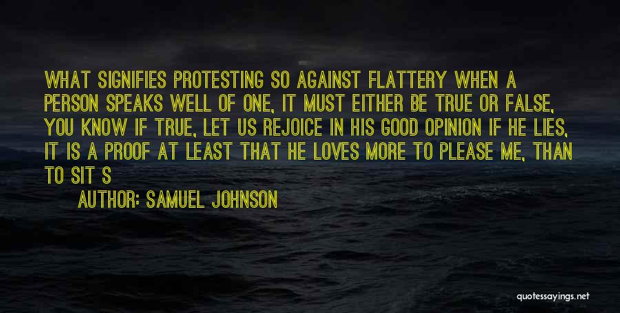 Samuel Johnson Quotes: What Signifies Protesting So Against Flattery When A Person Speaks Well Of One, It Must Either Be True Or False,