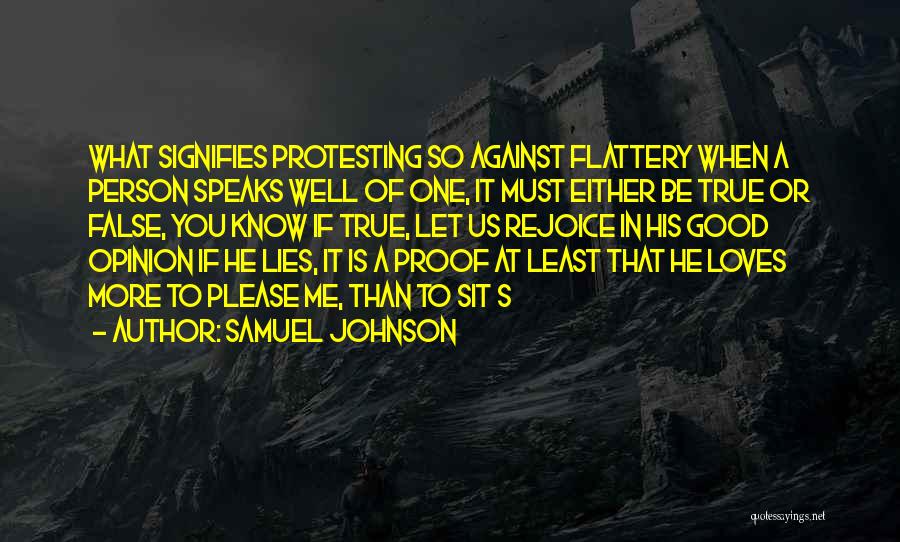 Samuel Johnson Quotes: What Signifies Protesting So Against Flattery When A Person Speaks Well Of One, It Must Either Be True Or False,