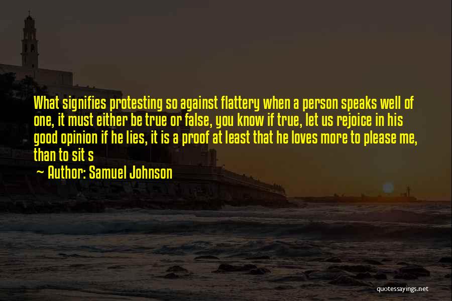 Samuel Johnson Quotes: What Signifies Protesting So Against Flattery When A Person Speaks Well Of One, It Must Either Be True Or False,