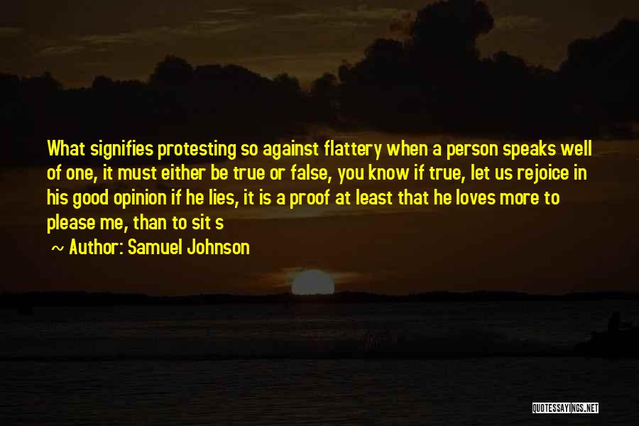 Samuel Johnson Quotes: What Signifies Protesting So Against Flattery When A Person Speaks Well Of One, It Must Either Be True Or False,