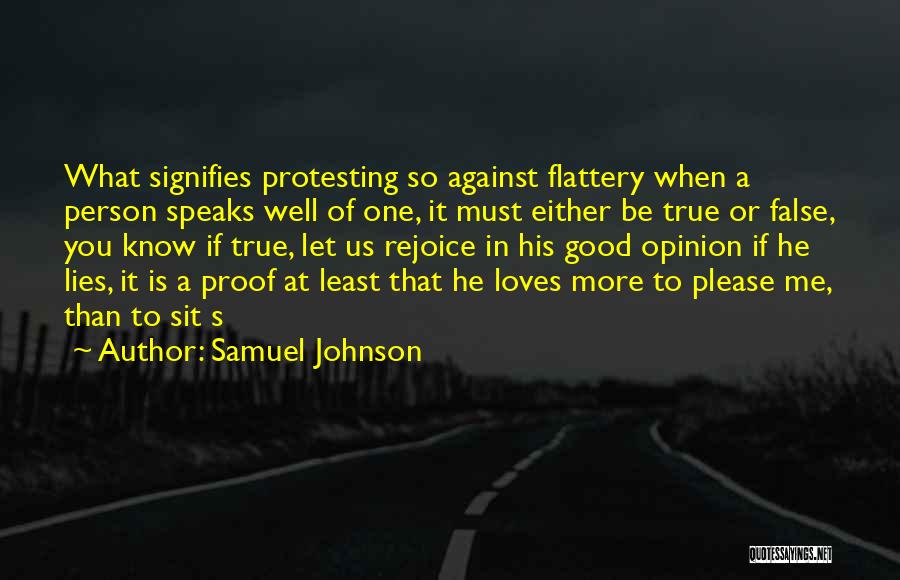 Samuel Johnson Quotes: What Signifies Protesting So Against Flattery When A Person Speaks Well Of One, It Must Either Be True Or False,