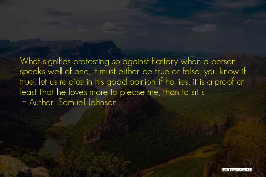 Samuel Johnson Quotes: What Signifies Protesting So Against Flattery When A Person Speaks Well Of One, It Must Either Be True Or False,