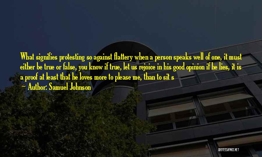 Samuel Johnson Quotes: What Signifies Protesting So Against Flattery When A Person Speaks Well Of One, It Must Either Be True Or False,