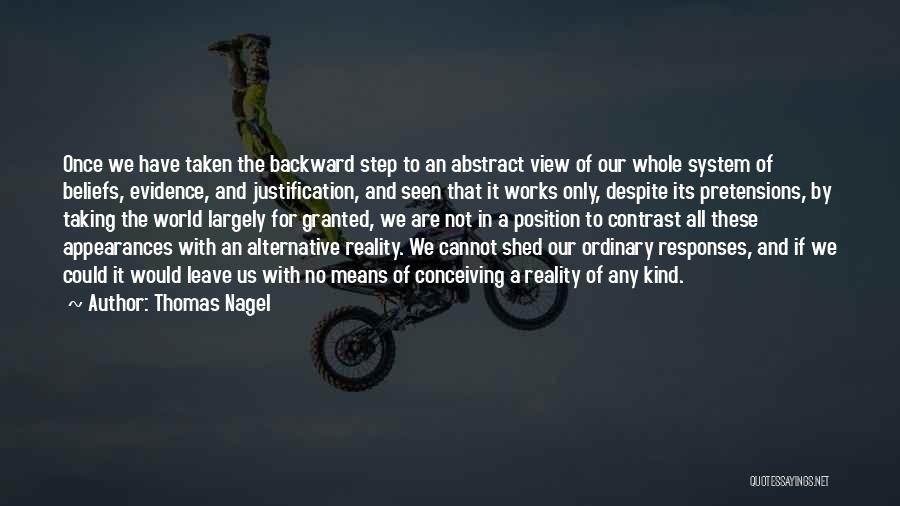 Thomas Nagel Quotes: Once We Have Taken The Backward Step To An Abstract View Of Our Whole System Of Beliefs, Evidence, And Justification,