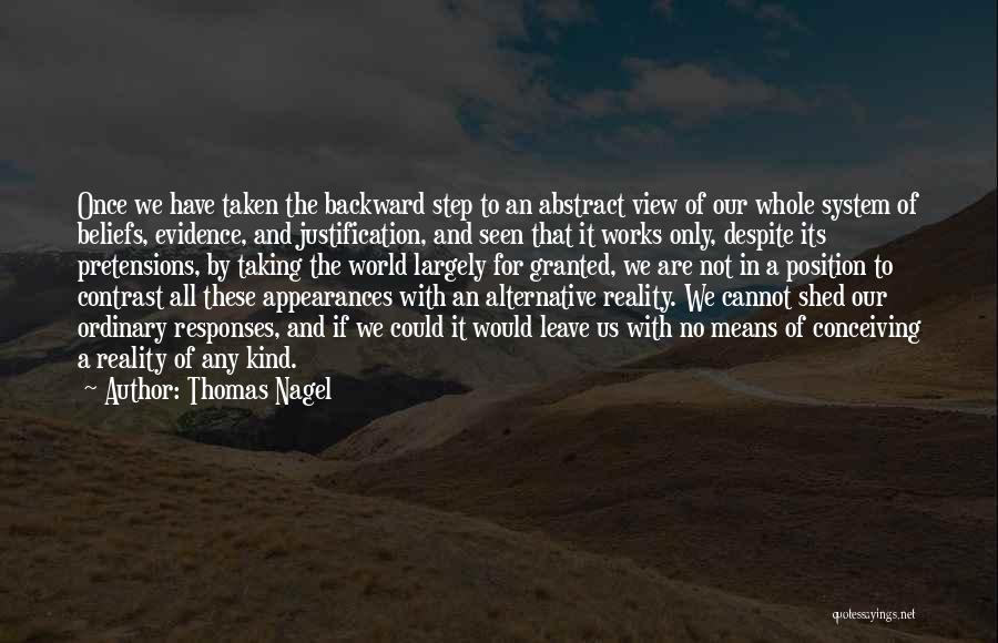 Thomas Nagel Quotes: Once We Have Taken The Backward Step To An Abstract View Of Our Whole System Of Beliefs, Evidence, And Justification,