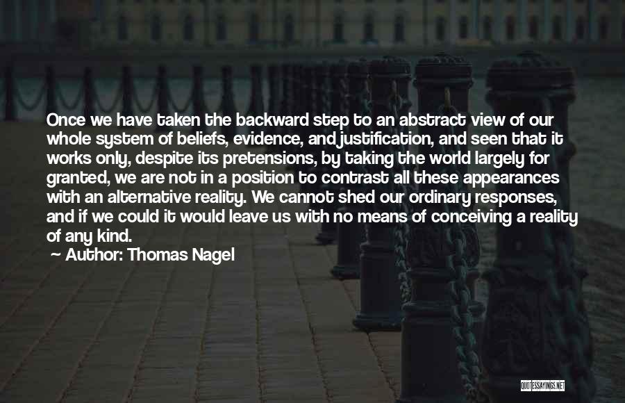 Thomas Nagel Quotes: Once We Have Taken The Backward Step To An Abstract View Of Our Whole System Of Beliefs, Evidence, And Justification,