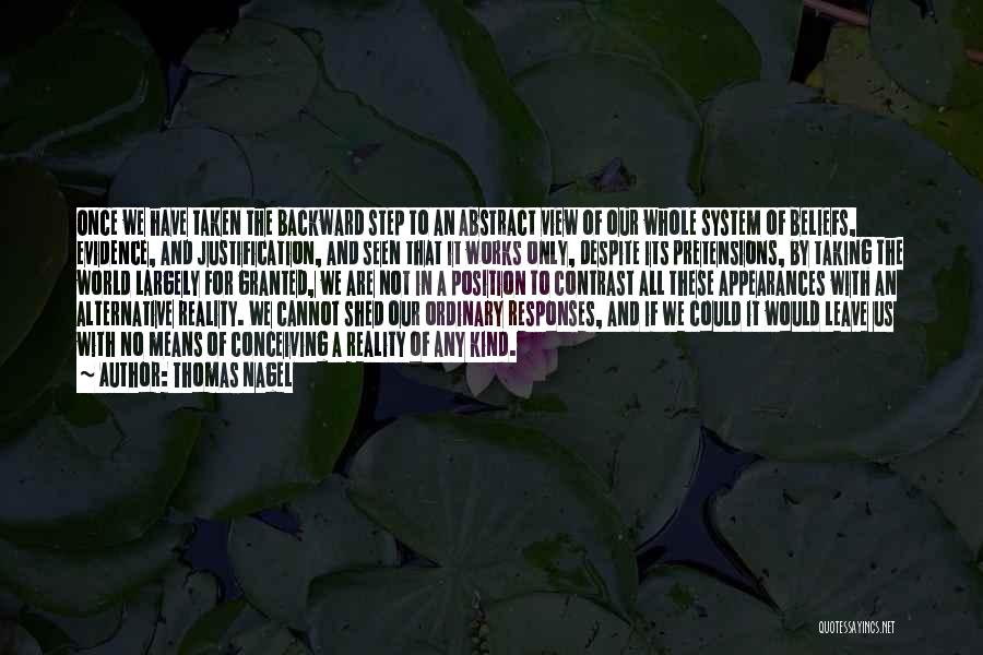 Thomas Nagel Quotes: Once We Have Taken The Backward Step To An Abstract View Of Our Whole System Of Beliefs, Evidence, And Justification,