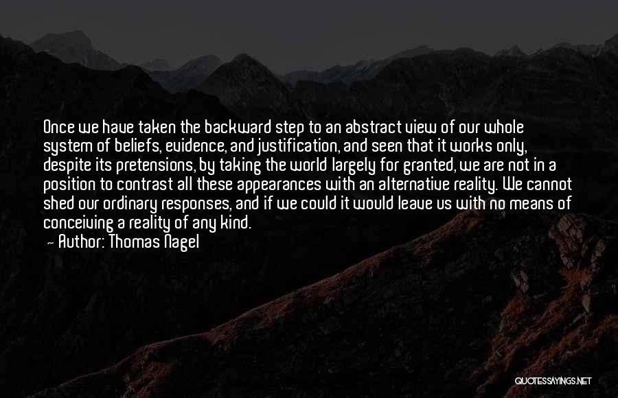 Thomas Nagel Quotes: Once We Have Taken The Backward Step To An Abstract View Of Our Whole System Of Beliefs, Evidence, And Justification,