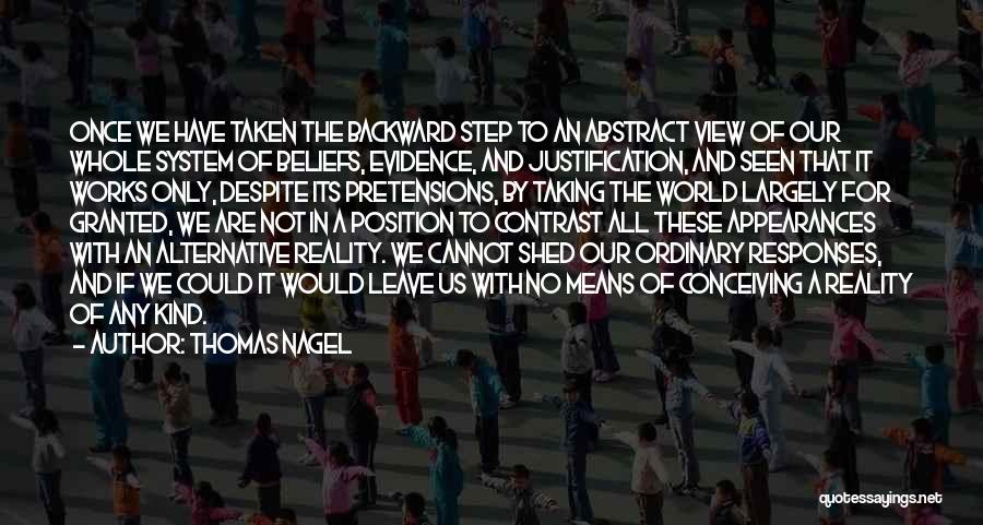 Thomas Nagel Quotes: Once We Have Taken The Backward Step To An Abstract View Of Our Whole System Of Beliefs, Evidence, And Justification,