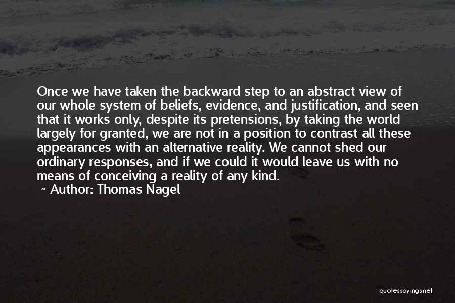 Thomas Nagel Quotes: Once We Have Taken The Backward Step To An Abstract View Of Our Whole System Of Beliefs, Evidence, And Justification,