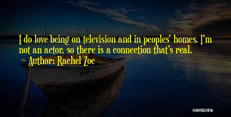 Rachel Zoe Quotes: I Do Love Being On Television And In Peoples' Homes. I'm Not An Actor, So There Is A Connection That's