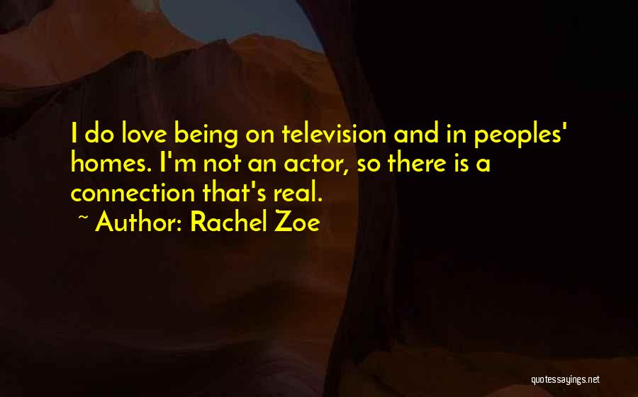 Rachel Zoe Quotes: I Do Love Being On Television And In Peoples' Homes. I'm Not An Actor, So There Is A Connection That's