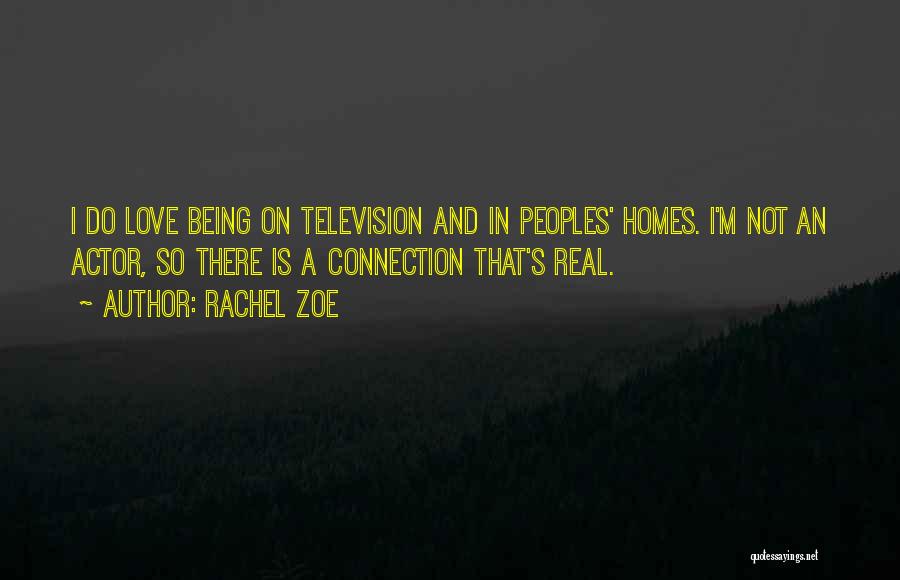 Rachel Zoe Quotes: I Do Love Being On Television And In Peoples' Homes. I'm Not An Actor, So There Is A Connection That's