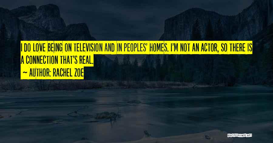 Rachel Zoe Quotes: I Do Love Being On Television And In Peoples' Homes. I'm Not An Actor, So There Is A Connection That's