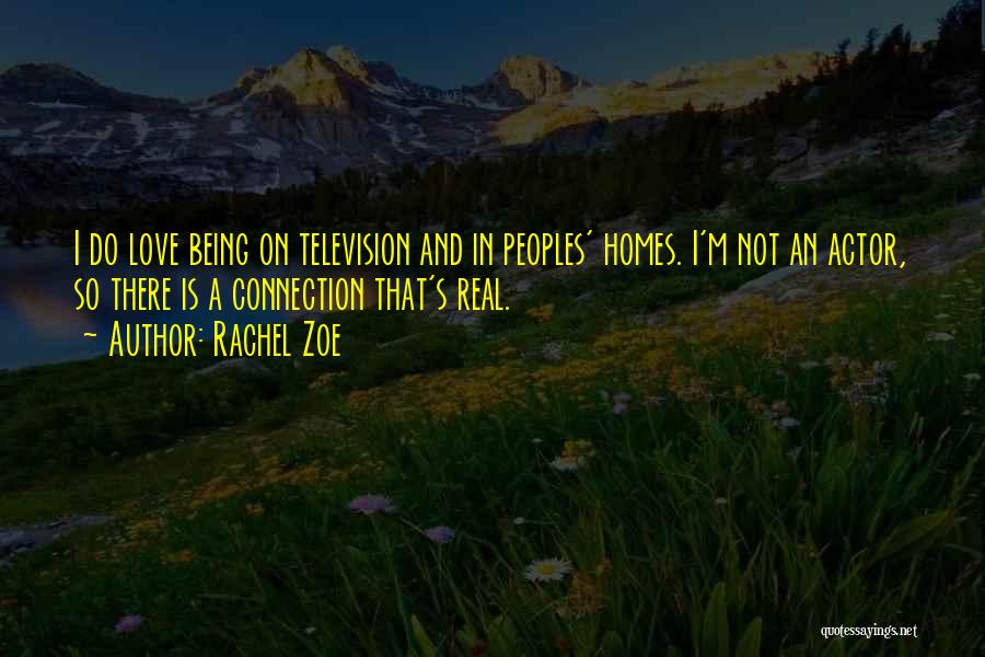 Rachel Zoe Quotes: I Do Love Being On Television And In Peoples' Homes. I'm Not An Actor, So There Is A Connection That's