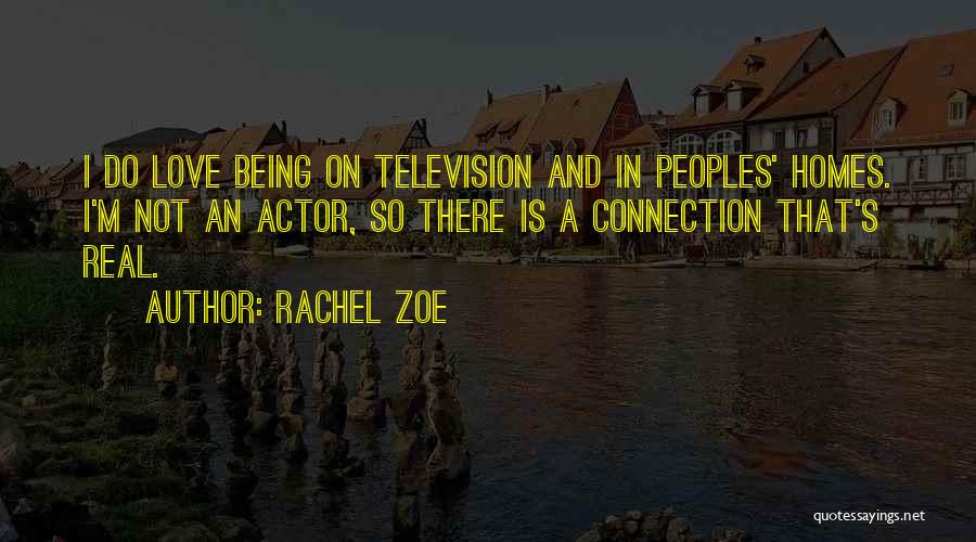 Rachel Zoe Quotes: I Do Love Being On Television And In Peoples' Homes. I'm Not An Actor, So There Is A Connection That's