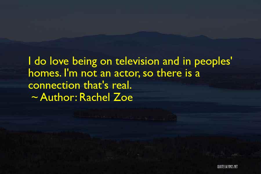 Rachel Zoe Quotes: I Do Love Being On Television And In Peoples' Homes. I'm Not An Actor, So There Is A Connection That's