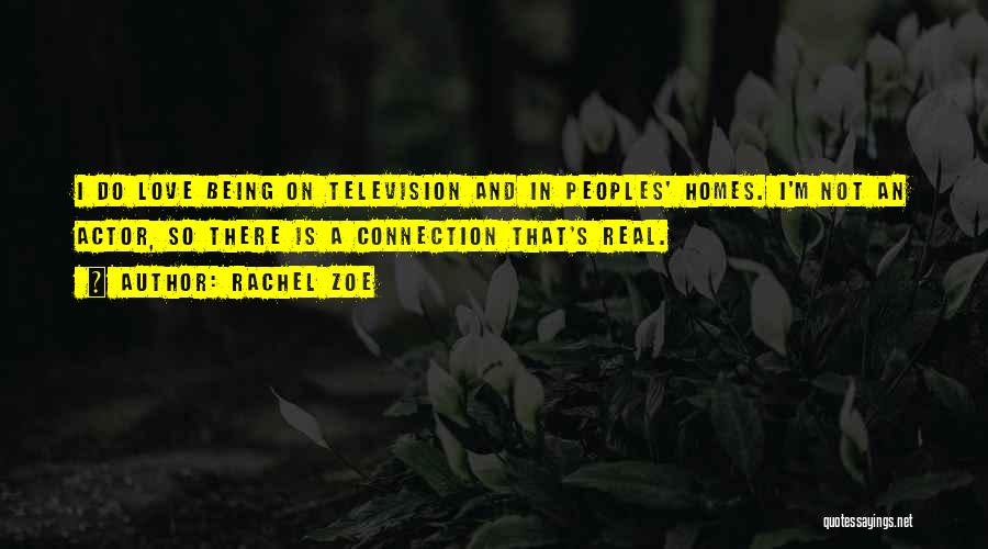 Rachel Zoe Quotes: I Do Love Being On Television And In Peoples' Homes. I'm Not An Actor, So There Is A Connection That's