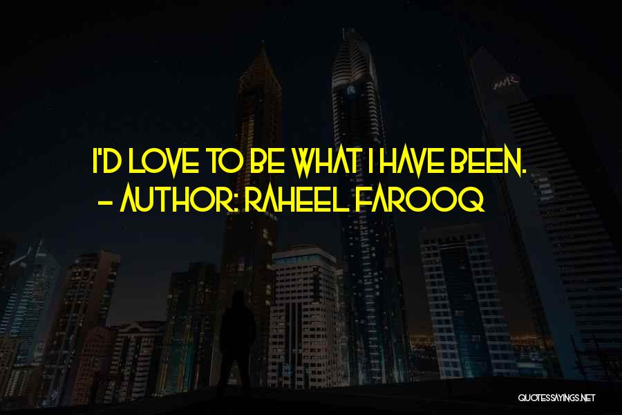 Raheel Farooq Quotes: I'd Love To Be What I Have Been.