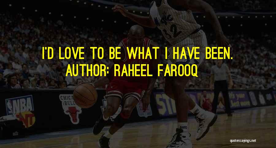 Raheel Farooq Quotes: I'd Love To Be What I Have Been.